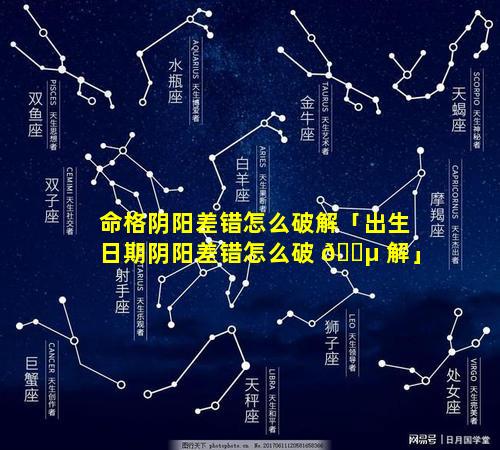 命格阴阳差错怎么破解「出生日期阴阳差错怎么破 🐵 解」